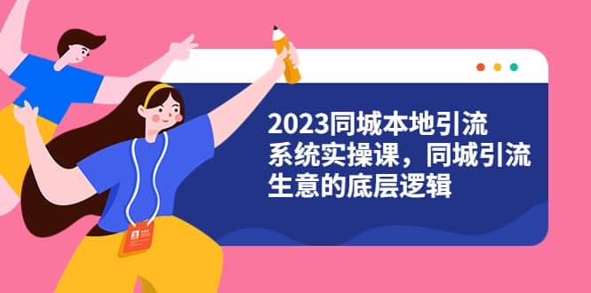 2023同城本地引流系统实操课，同城引流生意的底层逻辑（31节视频课）-学知网