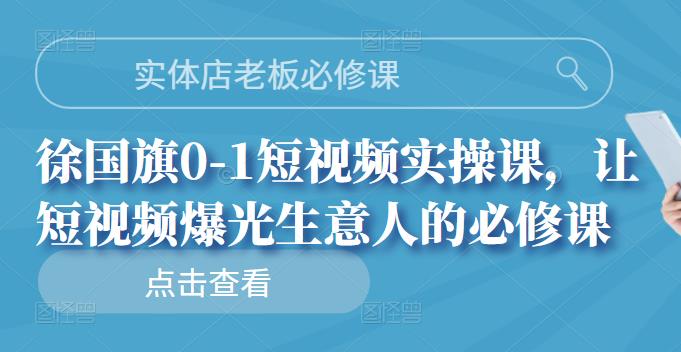 实体店老板必修课，徐国旗0-1短视频实操课，让短视频爆光生意人的必修课-学知网