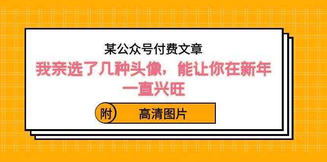 某公众号付费文章：我亲选了几种头像，能让你在新年一直兴旺（附高清图片）-学知网