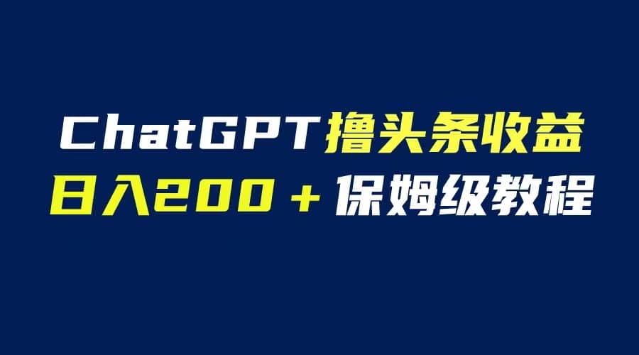 GPT解放双手撸头条收益，日入200保姆级教程，自媒体小白无脑操作-学知网