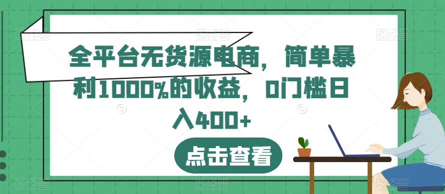 全平台无货源电商，简单暴利1000%的收益，0门槛日入400+【揭秘】-学知网