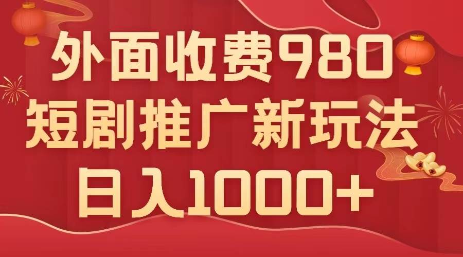 外面收费980，短剧推广最新搬运玩法，几分钟一个作品，日入1000+-学知网