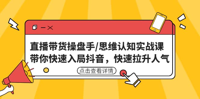 直播带货操盘手/思维认知实战课：带你快速入局抖音，快速拉升人气-学知网