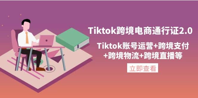 Tiktok跨境电商通行证2.0，Tiktok账号运营+跨境支付+跨境物流+跨境直播等-学知网