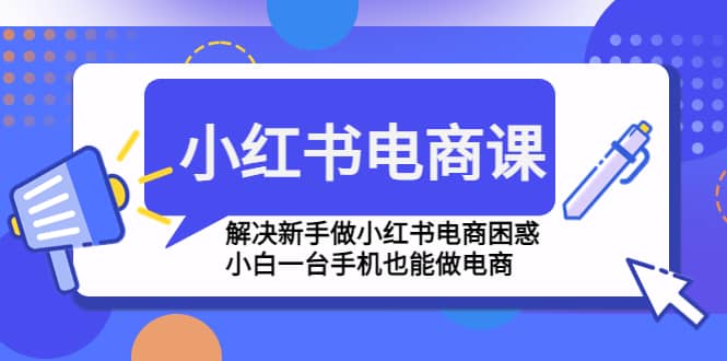 小红书电商课程，解决新手做小红书电商困惑，小白一台手机也能做电商-学知网