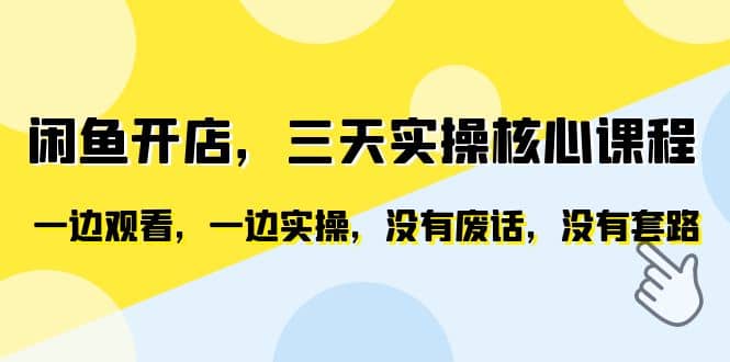 闲鱼开店，三天实操核心课程，一边观看，一边实操，没有废话，没有套路-学知网