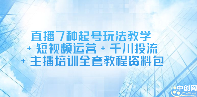 直播7种起号玩法教学+短视频运营+千川投流+主播培训全套教程资料包-学知网