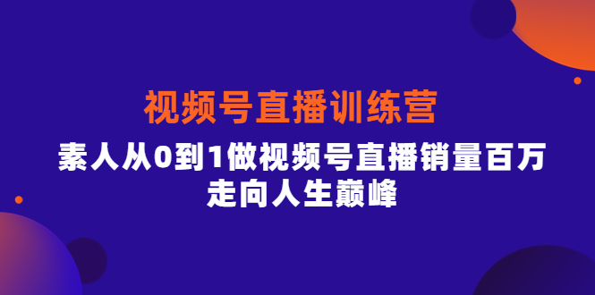 视频号直播训练营，素人从0到1做视频号直播销量百万，走向人生巅峰-学知网