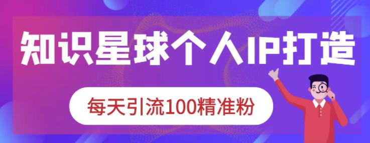 知识星球个人IP打造系列课程，每天引流100精准粉-学知网