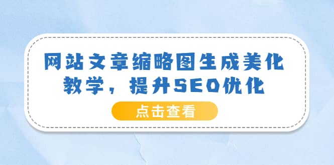 网站文章缩略图生成美化教学，提升SEO优化（教程+程序）-学知网