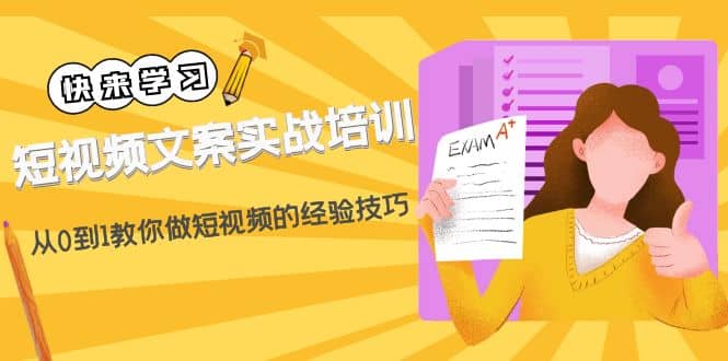 短视频文案实战培训：从0到1教你做短视频的经验技巧（19节课）-学知网