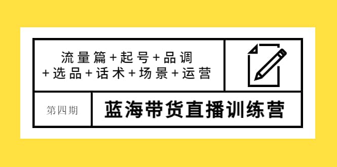 第四期蓝海带货直播训练营：流量篇+起号+品调+选品+话术+场景+运营-学知网