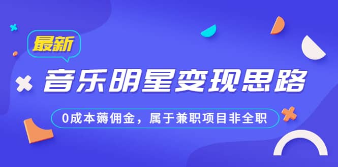 某公众号付费文章《音乐明星变现思路，0成本薅佣金，属于兼职项目非全职》-学知网