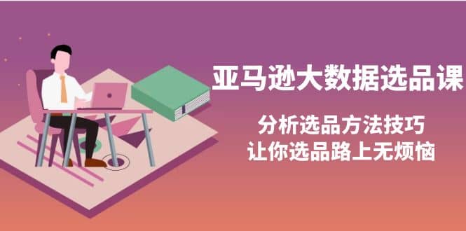 亚马逊大数据选品课：分析选品方法技巧，让你选品路上无烦恼-学知网