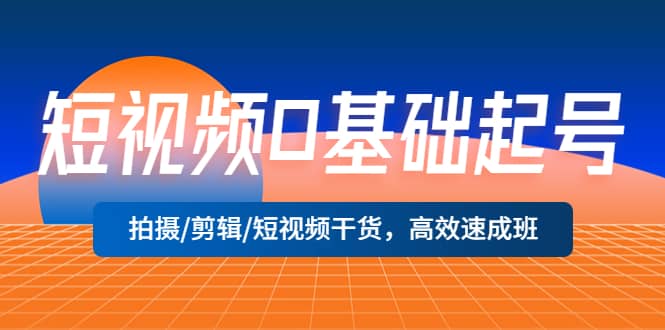 短视频0基础起号，拍摄/剪辑/短视频干货，高效速成班-学知网