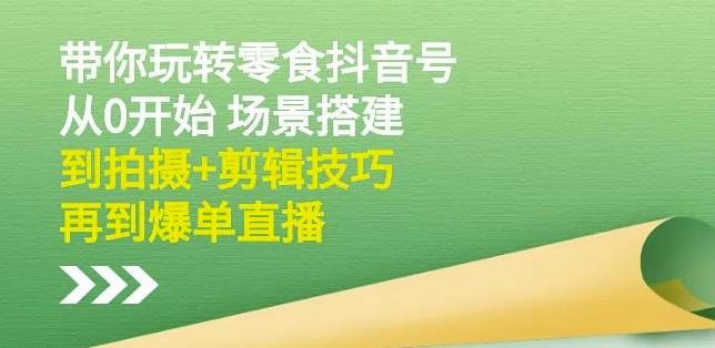 隋校长带你玩转抖音零食号：从0开始场景搭建，到拍摄+剪辑技巧，再到爆单直播-学知网