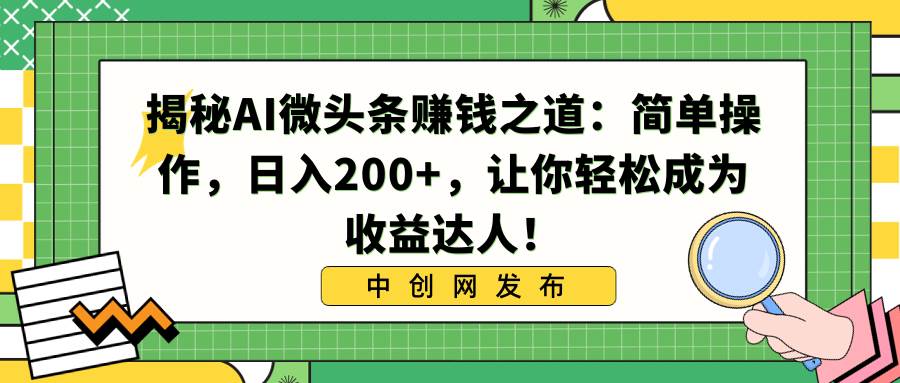 揭秘AI微头条赚钱之道：简单操作，日入200+，让你轻松成为收益达人！-学知网