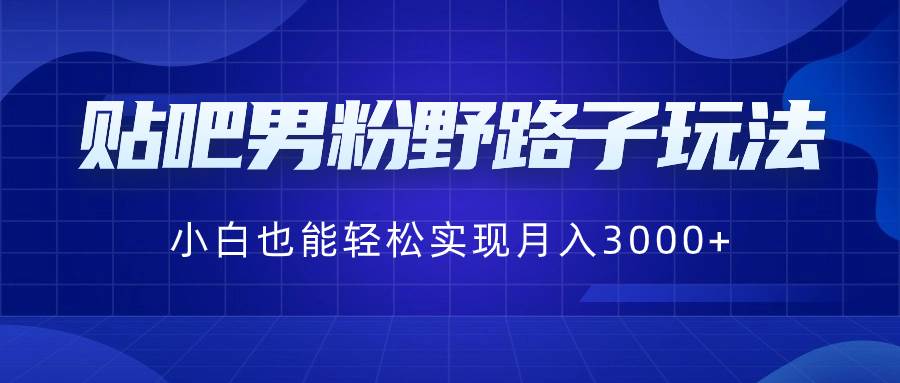 贴吧男粉野路子玩法，小白也能轻松实现月入3000+-学知网