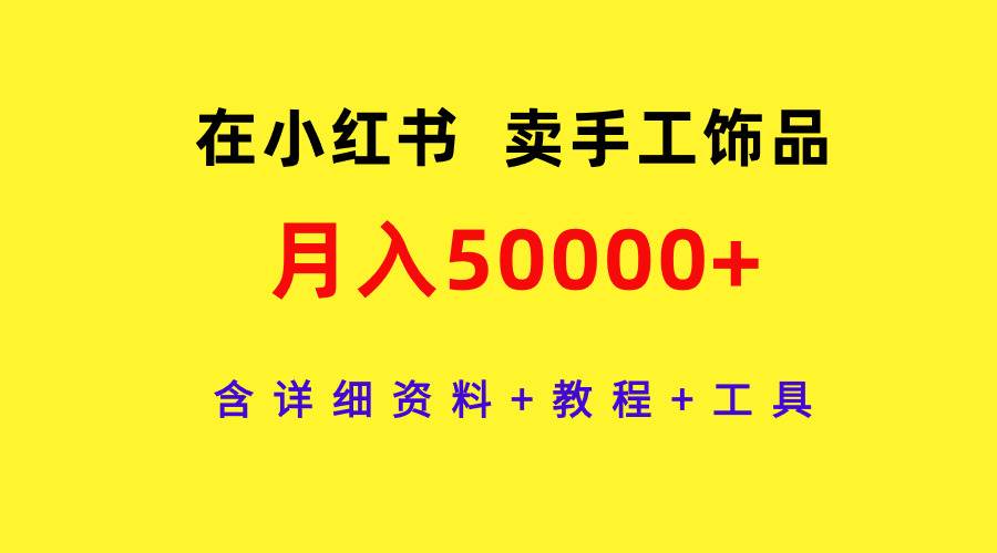 在小红书卖手工饰品，月入50000+，含详细资料+教程+工具-学知网