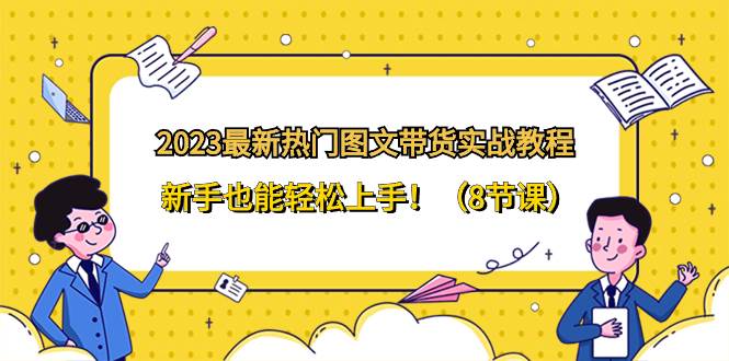 2023最新热门-图文带货实战教程，新手也能轻松上手！（8节课）-学知网