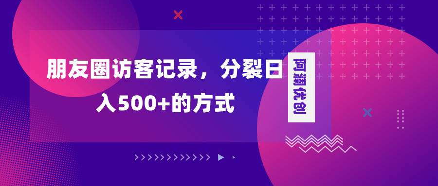 朋友圈访客记录，分裂日入500+，变现加分裂-学知网