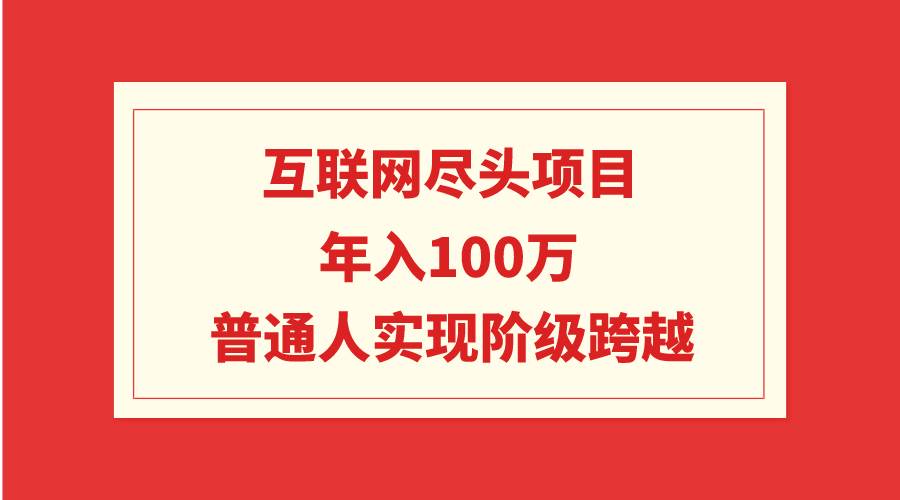 互联网尽头项目：年入100W，普通人实现阶级跨越-学知网