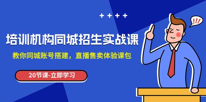 培训机构-同城招生实操课，教你同城账号搭建，直播售卖体验课包-学知网