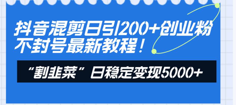 抖音混剪日引200+创业粉不封号最新教程！“割韭菜”日稳定变现5000+！-学知网