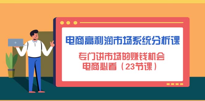 电商高利润市场系统分析课：电商必看（23节课）-学知网