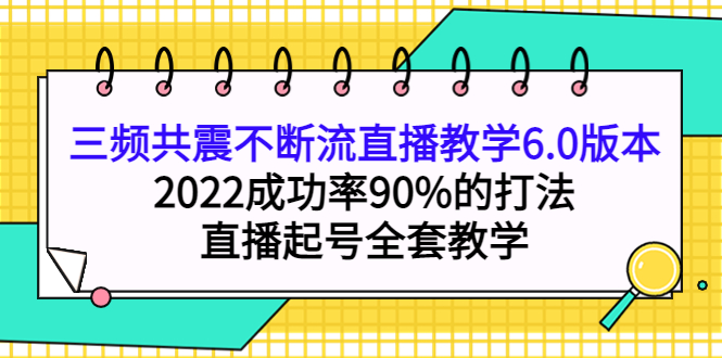 三频共震不断流直播教学6.0版本，2022成功率90%的打法，直播起号全套教学-学知网