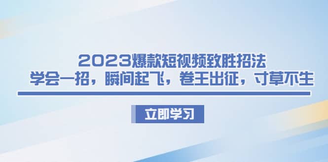 2023爆款短视频致胜招法，学会一招，瞬间起飞，卷王出征，寸草不生-学知网