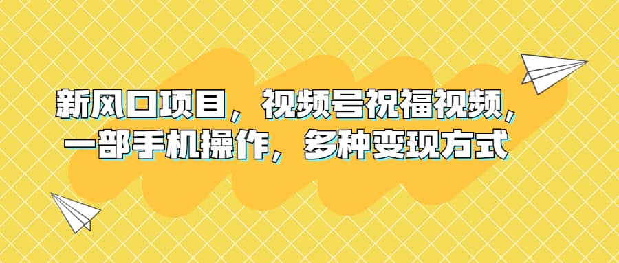 新风口项目，视频号祝福视频，一部手机操作，多种变现方式-学知网