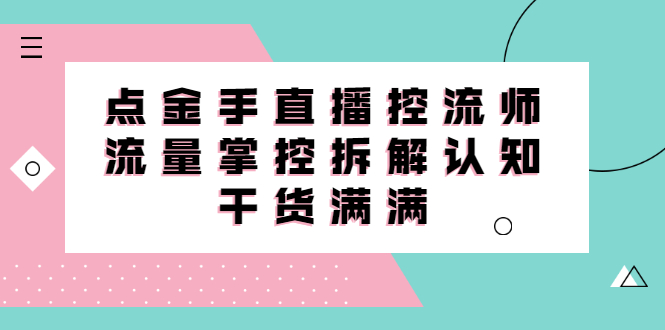 直播控流师线上课，流量掌控拆解认知，干货满满-学知网