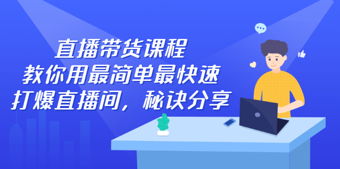 直播带货课程，教你用最简单最快速打爆直播间-学知网