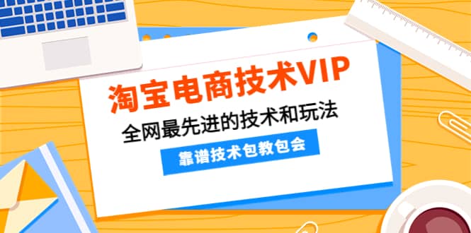 淘宝电商技术VIP，全网最先进的技术和玩法，靠谱技术包教包会，价值1599元-学知网