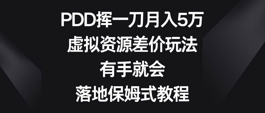 PDD挥一刀月入5万，虚拟资源差价玩法，有手就会，落地保姆式教程-学知网