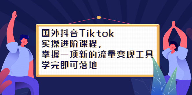 Tiktok实操进阶课程，掌握一项新的流量变现工具，学完即可落地-学知网