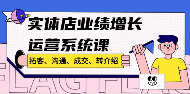 实体店业绩增长运营系统课，拓客、沟通、成交、转介绍!-学知网