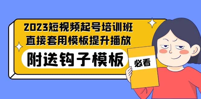 2023最新短视频起号培训班：直接套用模板提升播放，附送钩子模板-31节课-学知网