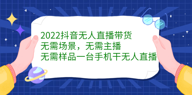 2022抖音无人直播带货，无需场景，无需主播，无需样品一台手机干无人直播-学知网