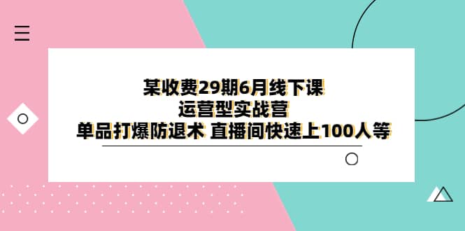 某收费29期6月线下课-运营型实战营 单品打爆防退术 直播间快速上100人等-学知网