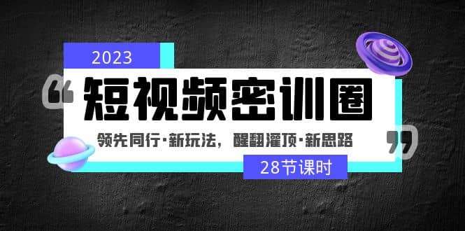 2023短视频密训圈：领先同行·新玩法，醒翻灌顶·新思路（28节课时）-学知网