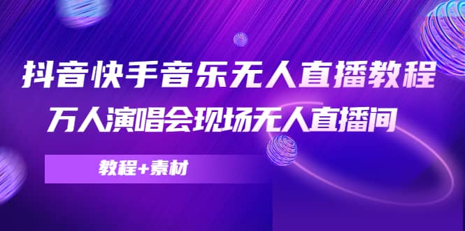 抖音快手音乐无人直播教程，万人演唱会现场无人直播间（教程+素材）-学知网