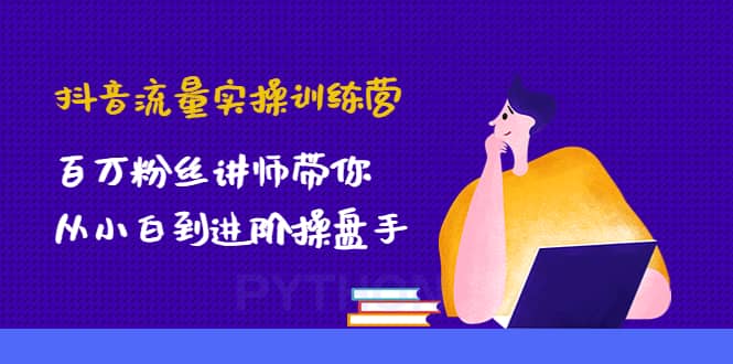 抖音流量实操训练营：百万粉丝讲师带你从小白到进阶操盘手-学知网