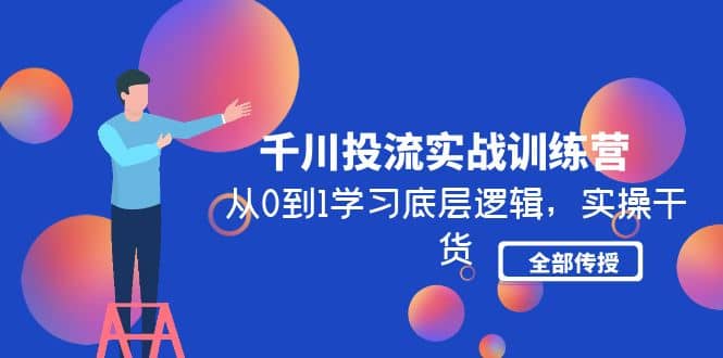 千川投流实战训练营：从0到1学习底层逻辑，实操干货全部传授(无水印)-学知网