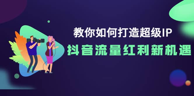 教你如何打造超级IP，抖音流量红利新机遇-学知网