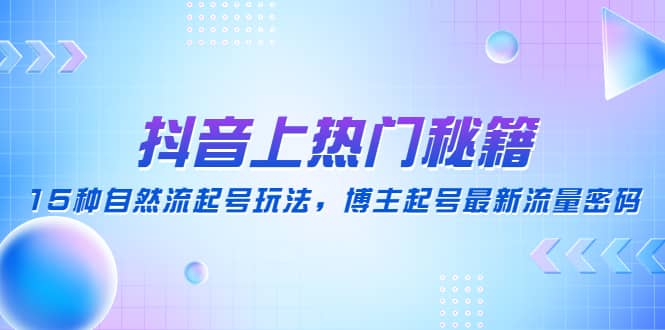 抖音上热门秘籍：15种自然流起号玩法，博主起号最新流量密码-学知网