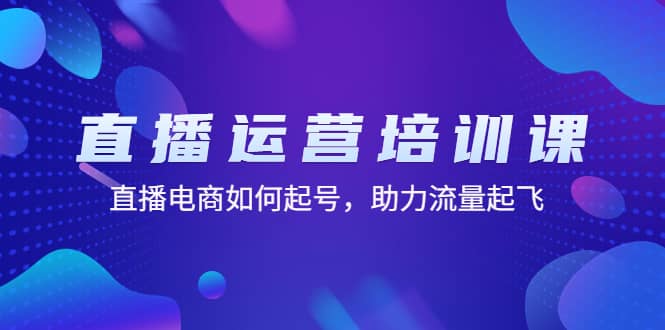 直播运营培训课：直播电商如何起号，助力流量起飞（11节课）-学知网