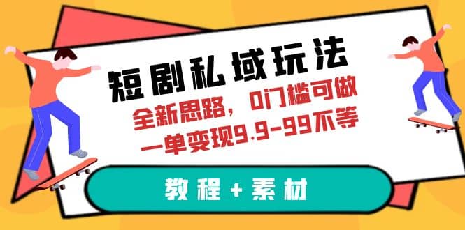 短剧私域玩法，全新思路，0门槛可做，一单变现9.9-99不等（教程+素材）-学知网