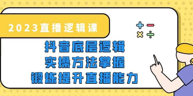 2023直播·逻辑课，抖音底层逻辑+实操方法掌握，锻炼提升直播能力-学知网